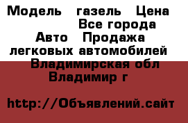  › Модель ­ газель › Цена ­ 120 000 - Все города Авто » Продажа легковых автомобилей   . Владимирская обл.,Владимир г.
